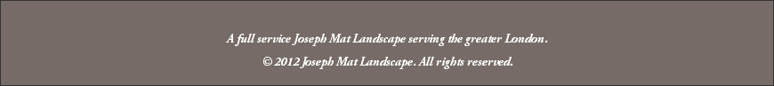  A full service Joseph Mat Landscape serving the greater London. © 2012 Joseph Mat Landscape. All rights reserved. 