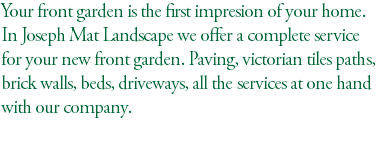 Your front garden is the first impresion of your home. In Joseph Mat Landscape we offer a complete service for your new front garden. Paving, victorian tiles paths, brick walls, beds, driveways, all the services at one hand with our company. 