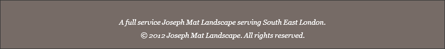  A full service Joseph Mat Landscape serving South East London. © 2012 Joseph Mat Landscape. All rights reserved. 