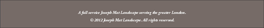  A full service Joseph Mat Landscape serving the greater London. © 2012 Joseph Mat Landscape. All rights reserved. 